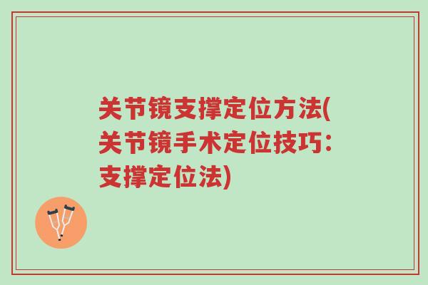 关节镜支撑定位方法(关节镜手术定位技巧:支撑定位法)-第1张图片-超越 关节镜支撑定位方法(关节镜手术定位技巧:支撑定位法)-第1张图片-超越