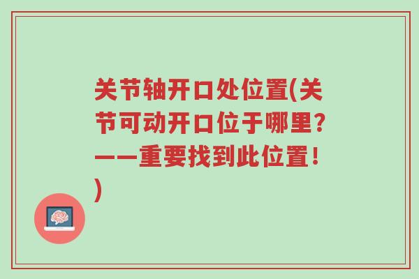 关节轴开口处位置(关节可动开口位于哪里?——重要找到此位置!)-第1张图片-超越 关节轴开口处位置(关节可动开口位于哪里?——重要找到此位置!)-第1张图片-超越