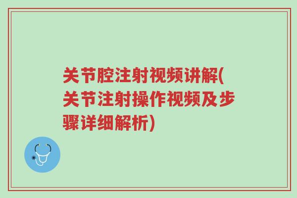 关节腔注射视频讲解(关节注射操作视频及步骤详细解析)-第1张图片-超越