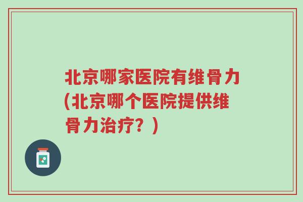 北京哪家医院有维骨力(北京哪个医院提供维骨力治疗?)-第1张图片-超越 北京哪家医院有维骨力(北京哪个医院提供维骨力治疗?)-第1张图片-超越