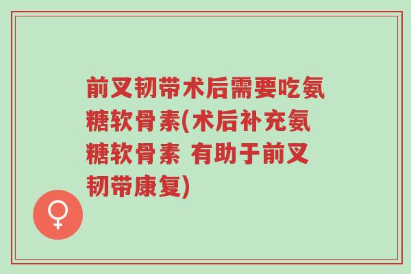 前叉韧带术后需要吃氨糖软骨素(术后补充氨糖软骨素 有助于前叉韧带康复)-第1张图片-超越 前叉韧带术后需要吃氨糖软骨素(术后补充氨糖软骨素 有助于前叉韧带康复)-第1张图片-超越