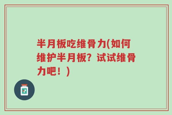 半月板吃维骨力(如何维护半月板?试试维骨力吧!)-第1张图片-超越 半月板吃维骨力(如何维护半月板?试试维骨力吧!)-第1张图片-超越