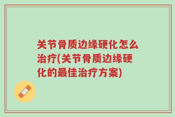 关节骨质边缘硬化怎么治疗(关节骨质边缘硬化的最佳治疗方案)-第1张图片-超越 关节骨质边缘硬化怎么治疗(关节骨质边缘硬化的最佳治疗方案)-第1张图片-超越
