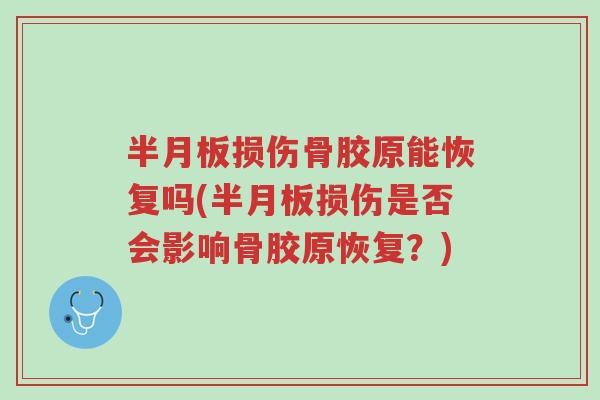 半月板损伤骨胶原能恢复吗(半月板损伤是否会影响骨胶原恢复?)-第1张图片-超越 半月板损伤骨胶原能恢复吗(半月板损伤是否会影响骨胶原恢复?)-第1张图片-超越
