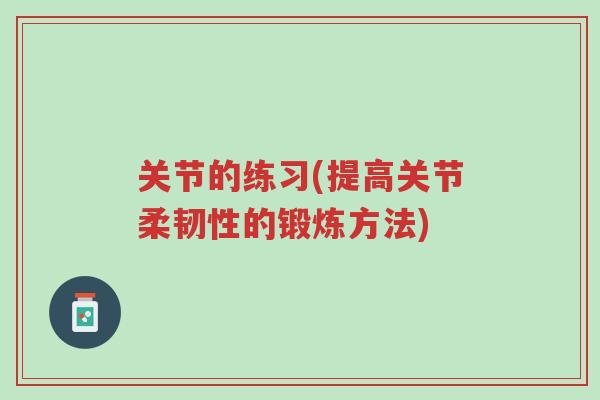关节的练习(提高关节柔韧性的锻炼方法)-第1张图片-超越 关节的练习(提高关节柔韧性的锻炼方法)-第1张图片-超越