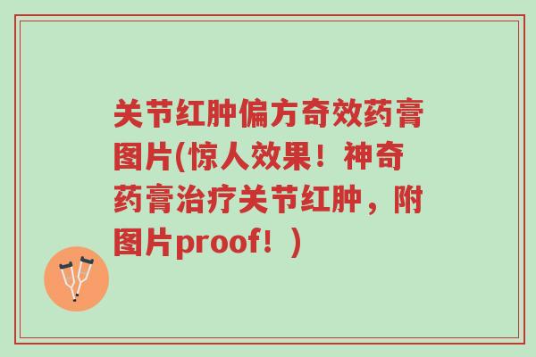 关节红肿偏方奇效药膏图片(惊人效果!神奇药膏治疗关节红肿,附图片proof!)-第1张图片-超越 关节红肿偏方奇效药膏图片(惊人效果!神奇药膏治疗关节红肿,附图片proof!)-第1张图片-超越