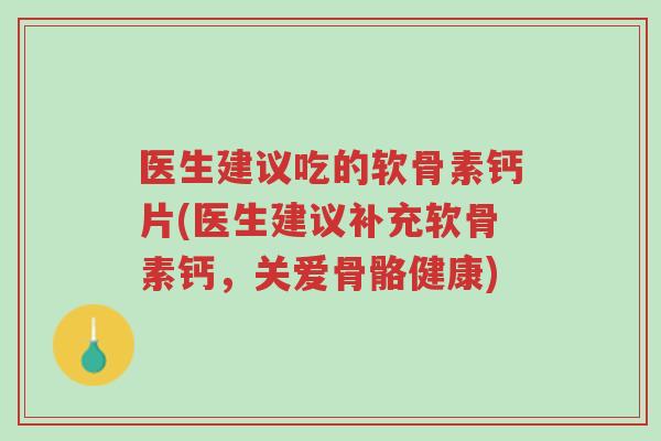 医生建议吃的软骨素钙片(医生建议补充软骨素钙,关爱骨骼健康)-第1张图片-超越 医生建议吃的软骨素钙片(医生建议补充软骨素钙,关爱骨骼健康)-第1张图片-超越