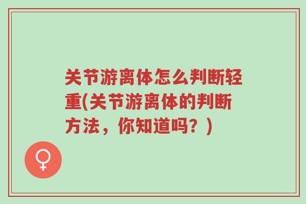 关节游离体怎么判断轻重(关节游离体的判断方法，你知道吗？)-第1张图片-超越