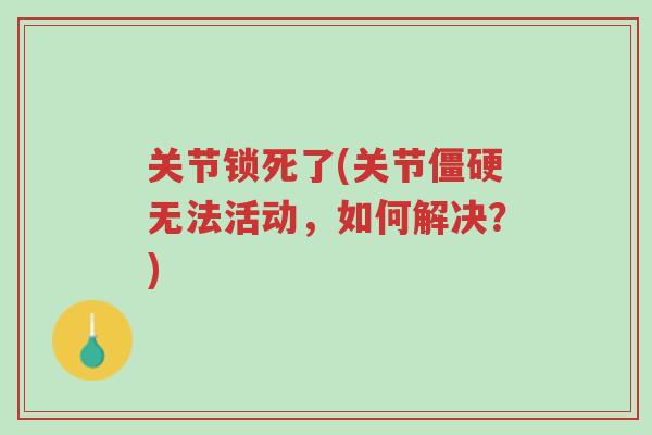 关节锁死了(关节僵硬无法活动,如何解决?)-第1张图片-超越 关节锁死了(关节僵硬无法活动,如何解决?)-第1张图片-超越