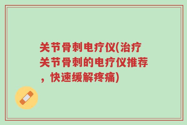 关节骨刺电疗仪(治疗关节骨刺的电疗仪推荐,快速缓解疼痛)-第1张图片-超越 关节骨刺电疗仪(治疗关节骨刺的电疗仪推荐,快速缓解疼痛)-第1张图片-超越