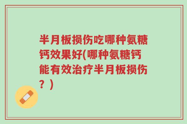 半月板损伤吃哪种氨糖钙效果好(哪种氨糖钙能有效治疗半月板损伤?)-第1张图片-超越 半月板损伤吃哪种氨糖钙效果好(哪种氨糖钙能有效治疗半月板损伤?)-第1张图片-超越