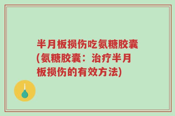 半月板损伤吃氨糖胶囊(氨糖胶囊:治疗半月板损伤的有效方法)-第1张图片-超越 半月板损伤吃氨糖胶囊(氨糖胶囊:治疗半月板损伤的有效方法)-第1张图片-超越