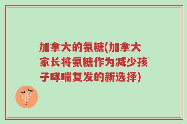 加拿大的氨糖(加拿大家长将氨糖作为减少孩子哮喘复发的新选择)-第1张图片-超越 加拿大的氨糖(加拿大家长将氨糖作为减少孩子哮喘复发的新选择)-第1张图片-超越