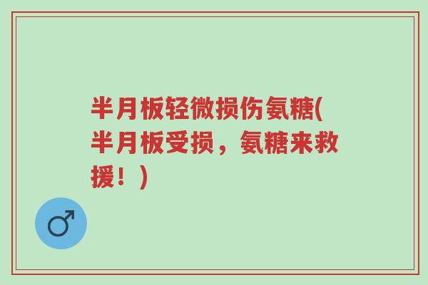 半月板轻微损伤氨糖(半月板受损,氨糖来救援!)-第1张图片-超越 半月板轻微损伤氨糖(半月板受损,氨糖来救援!)-第1张图片-超越