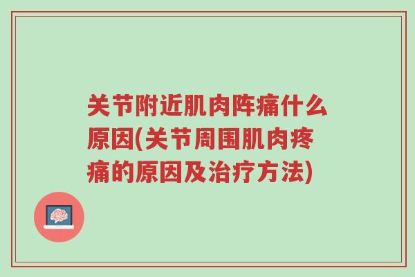 关节附近肌肉阵痛什么原因(关节周围肌肉疼痛的原因及治疗方法)-第1张图片-超越