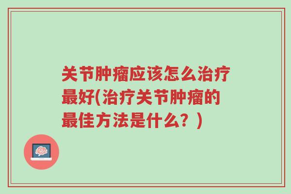 关节肿瘤应该怎么治疗最好(治疗关节肿瘤的最佳方法是什么?)-第1张图片-超越 关节肿瘤应该怎么治疗最好(治疗关节肿瘤的最佳方法是什么?)-第1张图片-超越