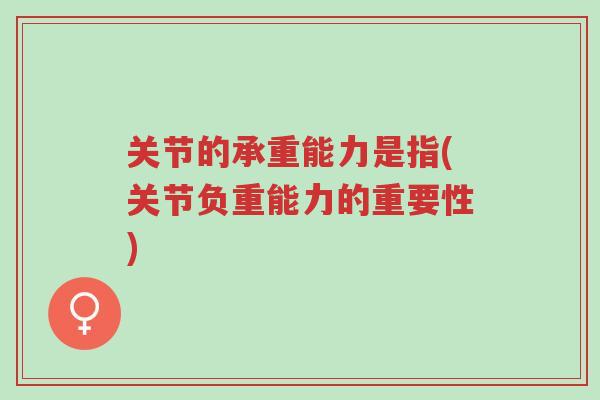 关节的承重能力是指(关节负重能力的重要性)-第1张图片-超越