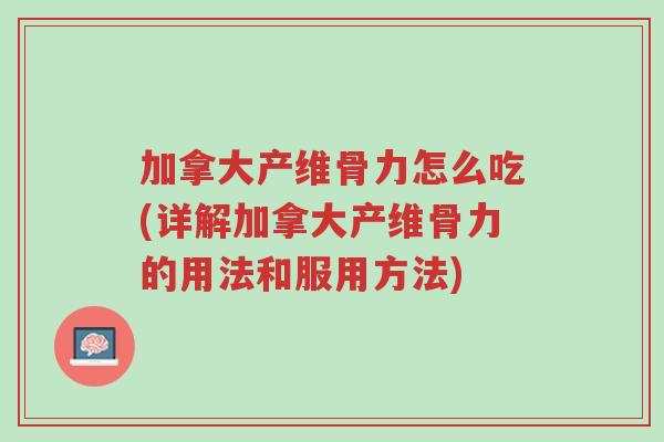 加拿大产维骨力怎么吃(详解加拿大产维骨力的用法和服用方法)-第1张图片-超越