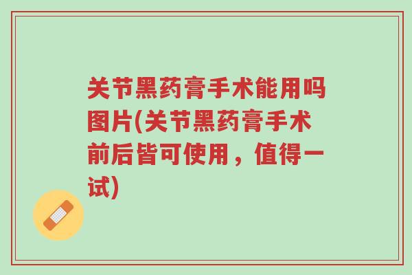 关节黑药膏手术能用吗图片(关节黑药膏手术前后皆可使用，值得一试)-第1张图片-超越