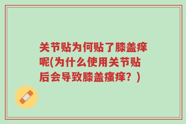 关节贴为何贴了膝盖痒呢(为什么使用关节贴后会导致膝盖瘙痒？)-第1张图片-超越