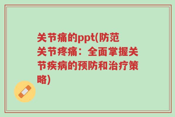 关节痛的ppt(防范关节疼痛：全面掌握关节疾病的预防和治疗策略)-第1张图片-超越