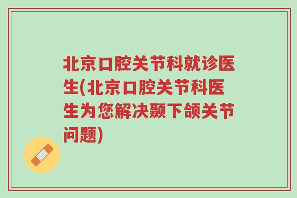 北京口腔关节科就诊医生(北京口腔关节科医生为您解决颞下颌关节问题)-第1张图片-超越 北京口腔关节科就诊医生(北京口腔关节科医生为您解决颞下颌关节问题)-第1张图片-超越