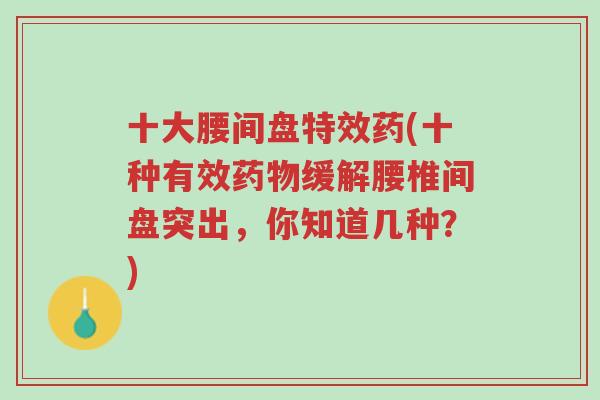 十大腰间盘特效药(十种有效药物缓解腰椎间盘突出，你知道几种？)-第1张图片-超越