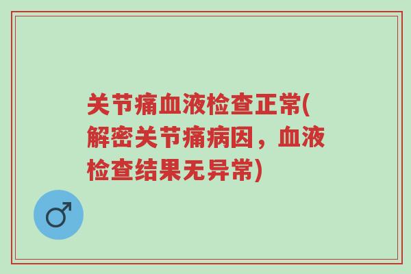 关节痛血液检查正常(解密关节痛病因,血液检查结果无异常)-第1张图片-超越 关节痛血液检查正常(解密关节痛病因,血液检查结果无异常)-第1张图片-超越
