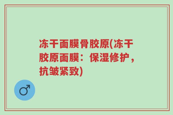 冻干面膜骨胶原(冻干胶原面膜：保湿修护，抗皱紧致)-第1张图片-超越