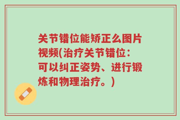 关节错位能矫正么图片视频(治疗关节错位:可以纠正姿势、进行锻炼和物理治疗。)-第1张图片-超越 关节错位能矫正么图片视频(治疗关节错位:可以纠正姿势、进行锻炼和物理治疗。)-第1张图片-超越