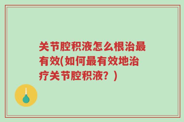 关节腔积液怎么根治最有效(如何最有效地治疗关节腔积液?)-第1张图片-超越 关节腔积液怎么根治最有效(如何最有效地治疗关节腔积液?)-第1张图片-超越