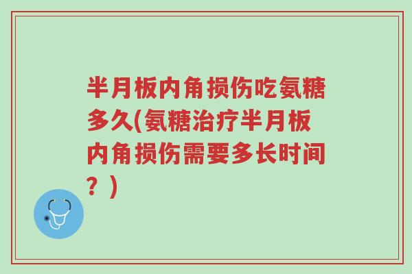 半月板内角损伤吃氨糖多久(氨糖治疗半月板内角损伤需要多长时间？)-第1张图片-超越
