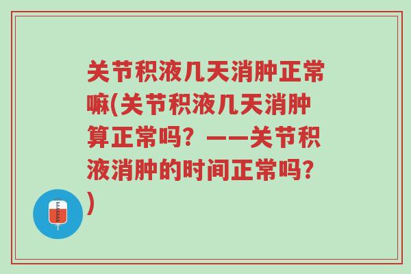 关节积液几天消肿正常嘛(关节积液几天消肿算正常吗?——关节积液消肿的时间正常吗?)-第1张图片-超越 关节积液几天消肿正常嘛(关节积液几天消肿算正常吗?——关节积液消肿的时间正常吗?)-第1张图片-超越