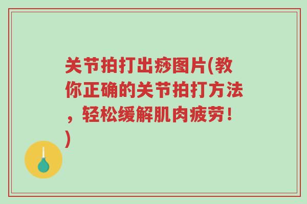 关节拍打出痧图片(教你正确的关节拍打方法，轻松缓解肌肉疲劳！)-第1张图片-超越