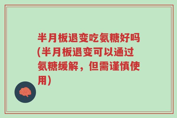 半月板退变吃氨糖好吗(半月板退变可以通过氨糖缓解,但需谨慎使用)-第1张图片-超越 半月板退变吃氨糖好吗(半月板退变可以通过氨糖缓解,但需谨慎使用)-第1张图片-超越