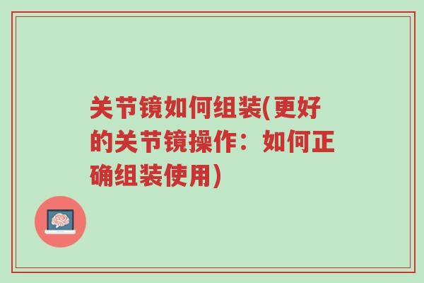 关节镜如何组装(更好的关节镜操作:如何正确组装使用)-第1张图片-超越 关节镜如何组装(更好的关节镜操作:如何正确组装使用)-第1张图片-超越