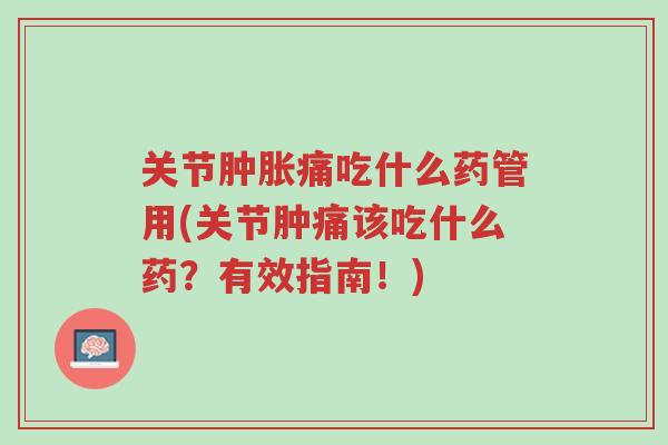 关节肿胀痛吃什么药管用(关节肿痛该吃什么药?有效指南!)-第1张图片-超越 关节肿胀痛吃什么药管用(关节肿痛该吃什么药?有效指南!)-第1张图片-超越