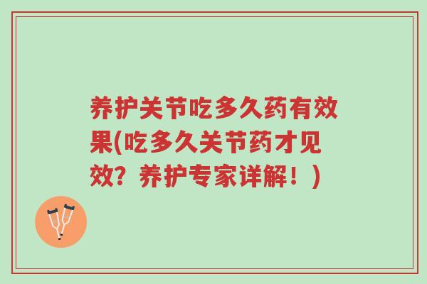 养护关节吃多久药有效果(吃多久关节药才见效?养护专家详解!)-第1张图片-超越 养护关节吃多久药有效果(吃多久关节药才见效?养护专家详解!)-第1张图片-超越