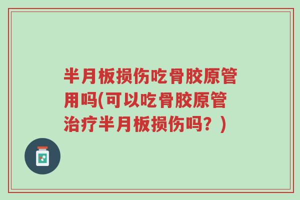半月板损伤吃骨胶原管用吗(可以吃骨胶原管治疗半月板损伤吗?)-第1张图片-超越 半月板损伤吃骨胶原管用吗(可以吃骨胶原管治疗半月板损伤吗?)-第1张图片-超越