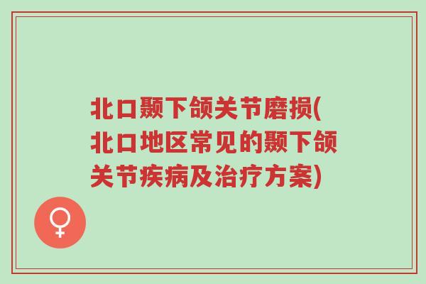 北口颞下颌关节磨损(北口地区常见的颞下颌关节疾病及治疗方案)-第1张图片-超越 北口颞下颌关节磨损(北口地区常见的颞下颌关节疾病及治疗方案)-第1张图片-超越