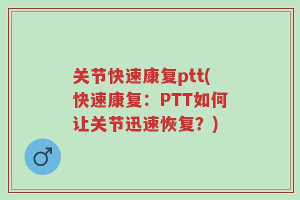 关节快速康复ptt(快速康复:PTT如何让关节迅速恢复?)-第1张图片-超越 关节快速康复ptt(快速康复:PTT如何让关节迅速恢复?)-第1张图片-超越