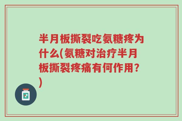半月板撕裂吃氨糖疼为什么(氨糖对治疗半月板撕裂疼痛有何作用?)-第1张图片-超越 半月板撕裂吃氨糖疼为什么(氨糖对治疗半月板撕裂疼痛有何作用?)-第1张图片-超越