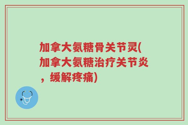 加拿大氨糖骨关节灵(加拿大氨糖治疗关节炎,缓解疼痛)-第1张图片-超越 加拿大氨糖骨关节灵(加拿大氨糖治疗关节炎,缓解疼痛)-第1张图片-超越