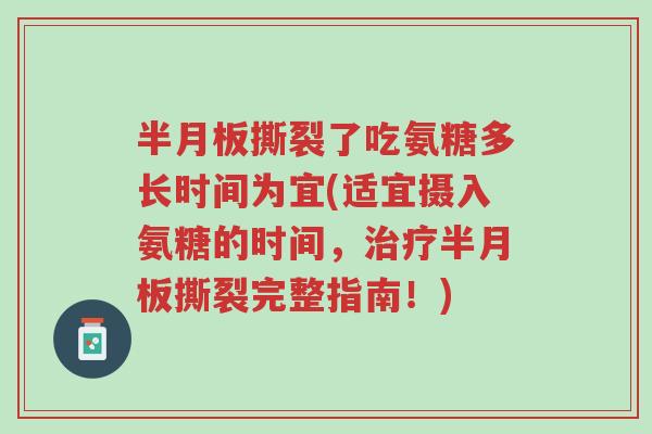 半月板撕裂了吃氨糖多长时间为宜(适宜摄入氨糖的时间，治疗半月板撕裂完整指南！)-第1张图片-超越