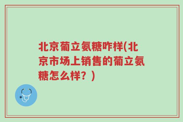 北京葡立氨糖咋样(北京市场上销售的葡立氨糖怎么样?)-第1张图片-超越 北京葡立氨糖咋样(北京市场上销售的葡立氨糖怎么样?)-第1张图片-超越