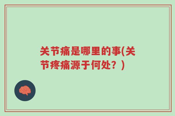 关节痛是哪里的事(关节疼痛源于何处？)-第1张图片-超越