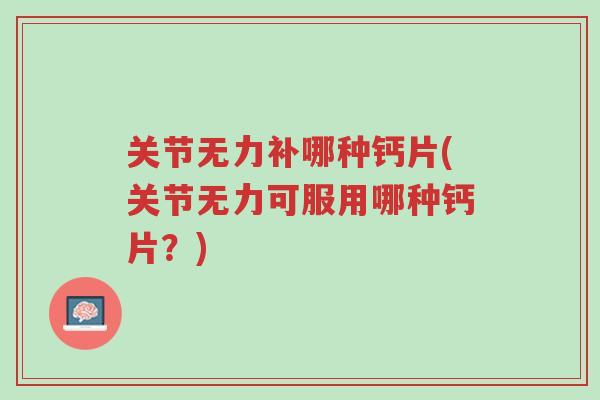 关节无力补哪种钙片(关节无力可服用哪种钙片?)-第1张图片-超越 关节无力补哪种钙片(关节无力可服用哪种钙片?)-第1张图片-超越