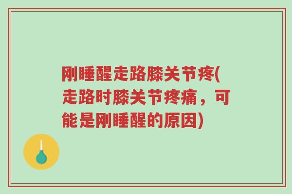 刚睡醒走路膝关节疼(走路时膝关节疼痛,可能是刚睡醒的原因)-第1张图片-超越 刚睡醒走路膝关节疼(走路时膝关节疼痛,可能是刚睡醒的原因)-第1张图片-超越