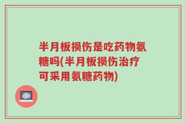 半月板损伤是吃药物氨糖吗(半月板损伤治疗可采用氨糖药物)-第1张图片-超越 半月板损伤是吃药物氨糖吗(半月板损伤治疗可采用氨糖药物)-第1张图片-超越