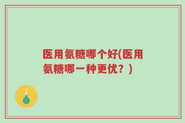医用氨糖哪个好(医用氨糖哪一种更优?)-第1张图片-超越 医用氨糖哪个好(医用氨糖哪一种更优?)-第1张图片-超越